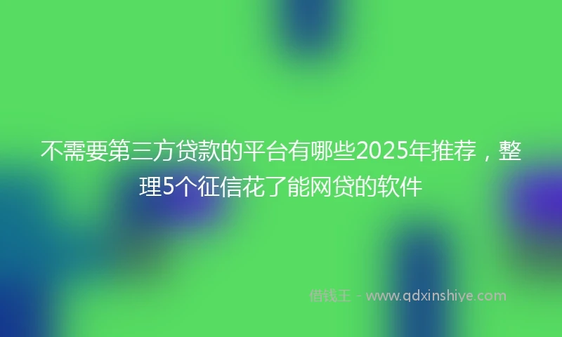 不需要第三方贷款的平台有哪些2025年推荐，整理5个征信花了能网贷的软件