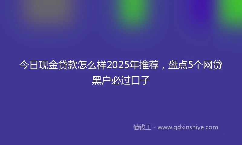 今日现金贷款怎么样2025年推荐，盘点5个网贷黑户必过口子