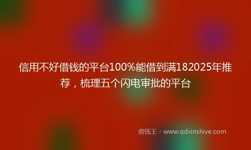 信用不好借钱的平台100%能借到满182025年推荐，梳理五个闪电审批的平台