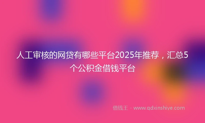 人工审核的网贷有哪些平台2025年推荐，汇总5个公积金借钱平台