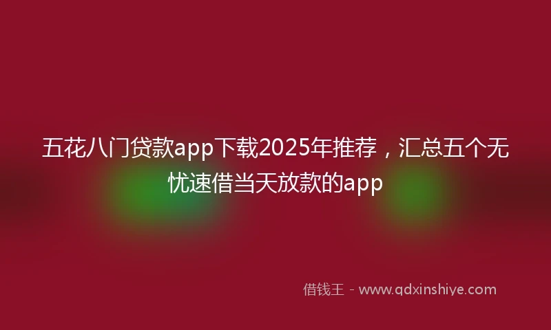 五花八门贷款app下载2025年推荐，汇总五个无忧速借当天放款的app