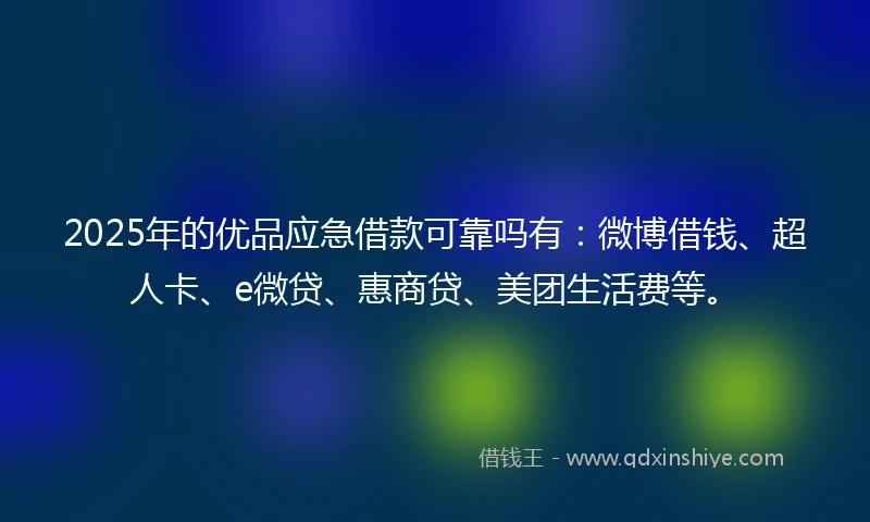 2025年的优品应急借款可靠吗有：微博借钱、超人卡、e微贷、惠商贷、美团生活费等。