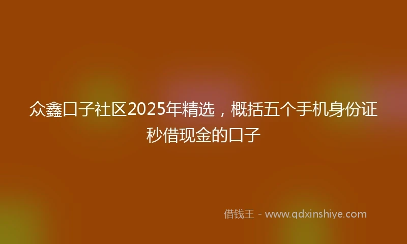 众鑫口子社区2025年精选，概括五个手机身份证秒借现金的口子