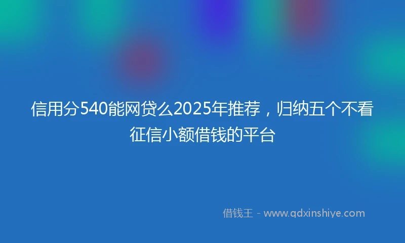 信用分540能网贷么2025年推荐，归纳五个不看征信小额借钱的平台