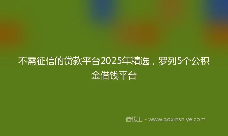 不需征信的贷款平台2025年精选，罗列5个公积金借钱平台