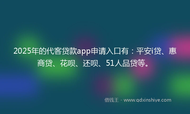 2025年的代客贷款app申请入口有：平安i贷、惠商贷、花呗、还呗、51人品贷等。