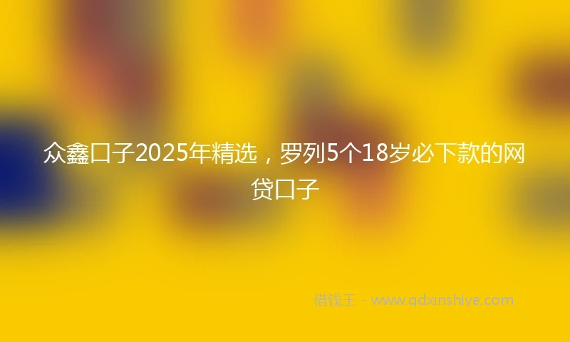 众鑫口子2025年精选，罗列5个18岁必下款的网贷口子