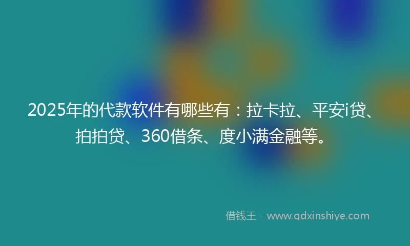 2025年的代款软件有哪些有：拉卡拉、平安i贷、拍拍贷、360借条、度小满金融等。