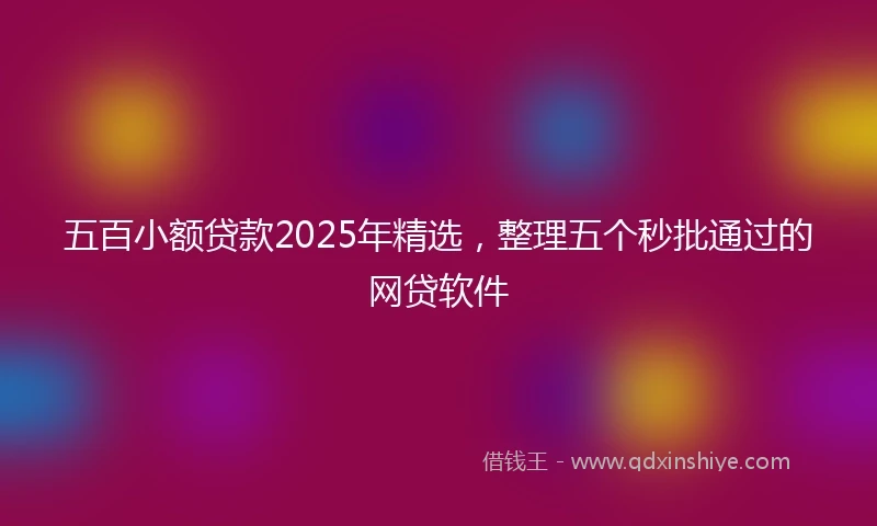五百小额贷款2025年精选，整理五个秒批通过的网贷软件