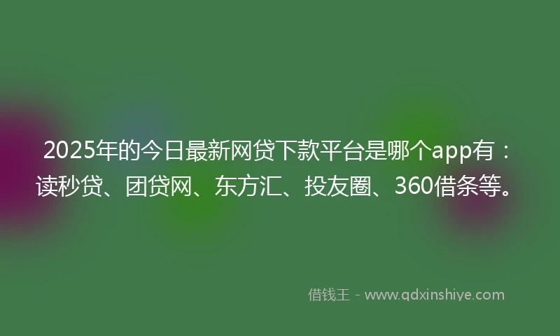 2025年的今日最新网贷下款平台是哪个app有：读秒贷、团贷网、东方汇、投友圈、360借条等。