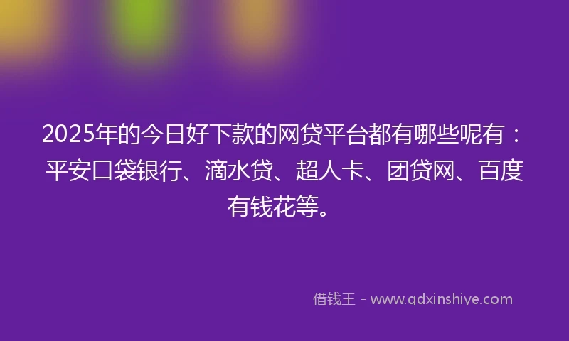 2025年的今日好下款的网贷平台都有哪些呢有:平安口袋银行、滴水贷、超人卡、团贷网、百度有钱花等。