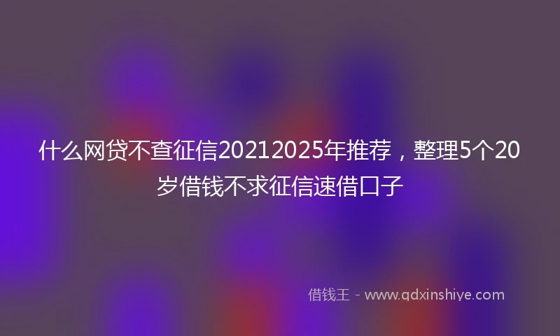 什么网贷不查征信20212025年推荐，整理5个20岁借钱不求征信速借口子