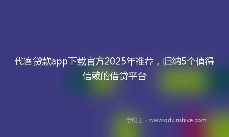 代客贷款app下载官方2025年推荐，归纳5个值得信赖的借贷平台