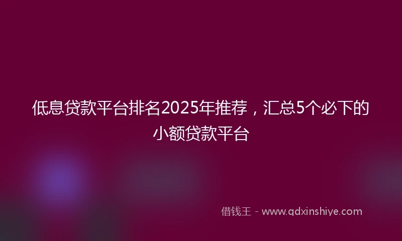 低息贷款平台排名2025年推荐，汇总5个必下的小额贷款平台