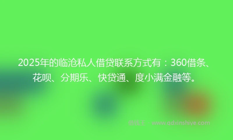 2025年的临沧私人借贷联系方式有：360借条、花呗、分期乐、快贷通、度小满金融等。