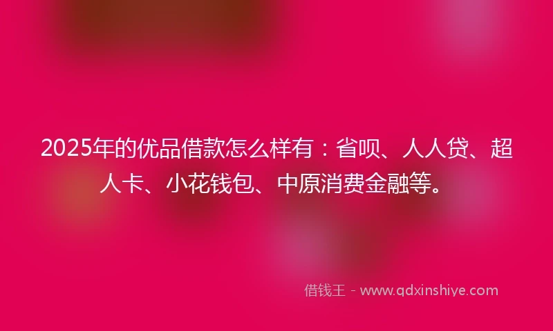 2025年的优品借款怎么样有：省呗、人人贷、超人卡、小花钱包、中原消费金融等。