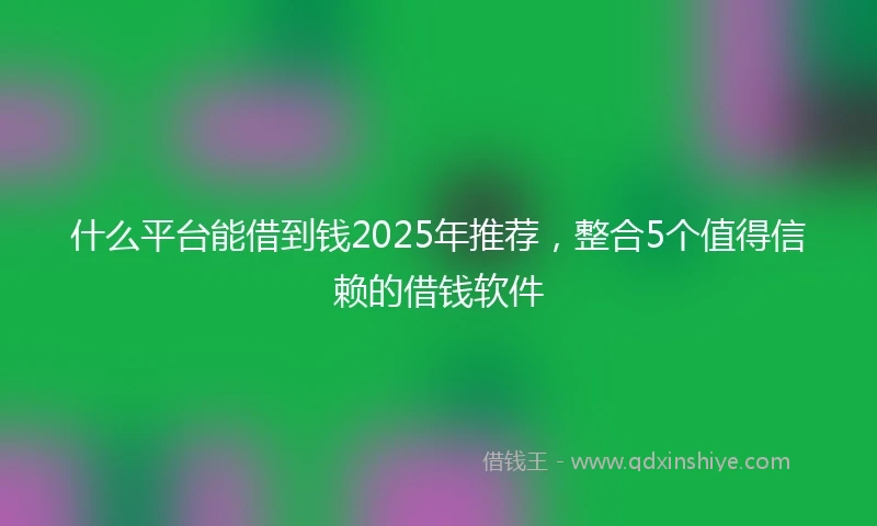 什么平台能借到钱2025年推荐，整合5个值得信赖的借钱软件