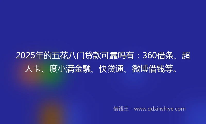 2025年的五花八门贷款可靠吗有：360借条、超人卡、度小满金融、快贷通、微博借钱等。