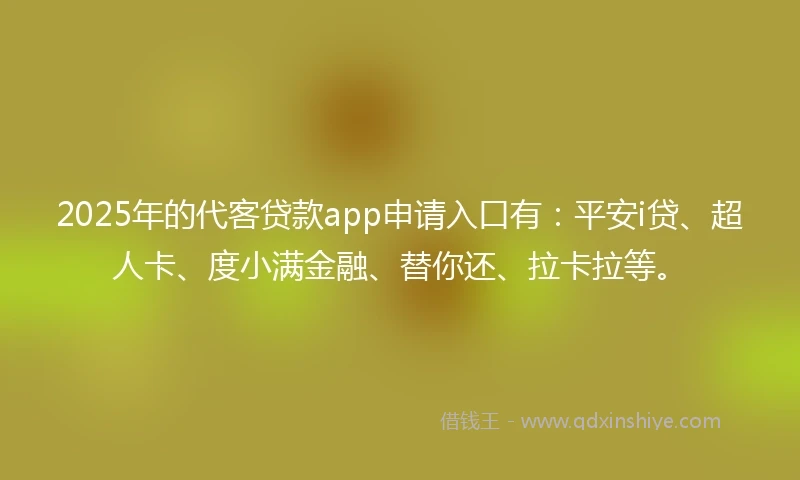2025年的代客贷款app申请入口有：平安i贷、超人卡、度小满金融、替你还、拉卡拉等。