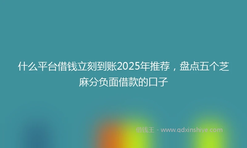 什么平台借钱立刻到账2025年推荐，盘点五个芝麻分负面借款的口子