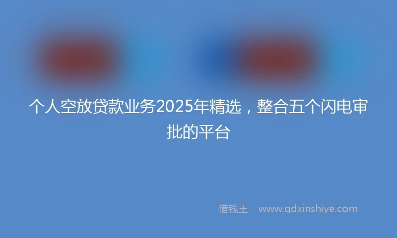 个人空放贷款业务2025年精选，整合五个闪电审批的平台