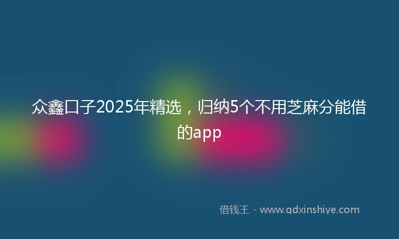 众鑫口子2025年精选，归纳5个不用芝麻分能借的app