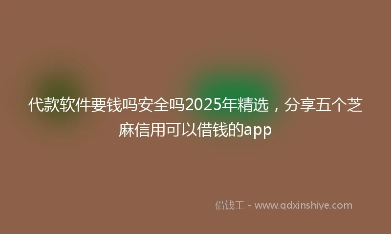 代款软件要钱吗安全吗2025年精选，分享五个芝麻信用可以借钱的app