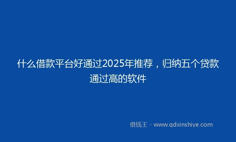 什么借款平台好通过2025年推荐，归纳五个贷款通过高的软件
