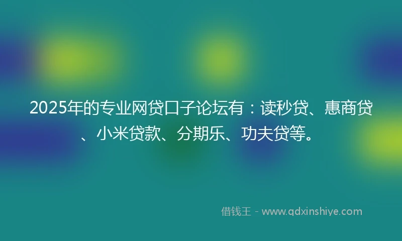 2025年的专业网贷口子论坛有：读秒贷、惠商贷、小米贷款、分期乐、功夫贷等。