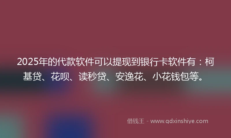 2025年的代款软件可以提现到银行卡软件有：柯基贷、花呗、读秒贷、安逸花、小花钱包等。