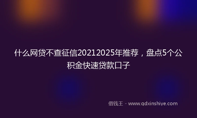 什么网贷不查征信20212025年推荐，盘点5个公积金快速贷款口子