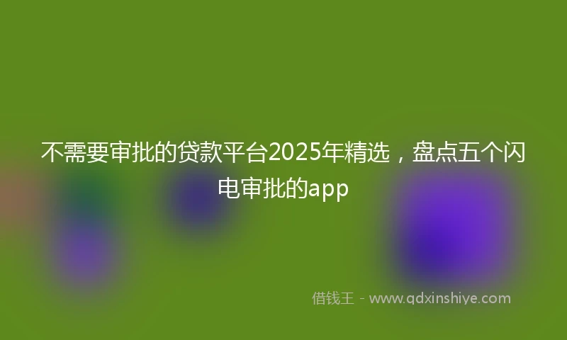 不需要审批的贷款平台2025年精选，盘点五个闪电审批的app