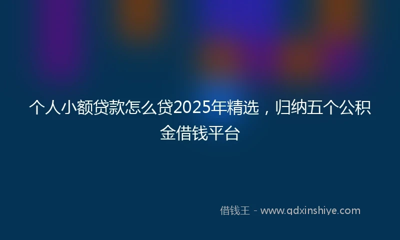 个人小额贷款怎么贷2025年精选，归纳五个公积金借钱平台