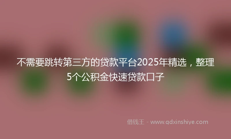 不需要跳转第三方的贷款平台2025年精选，整理5个公积金快速贷款口子