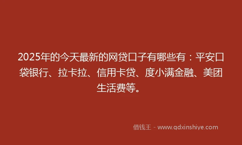2025年的今天最新的网贷口子有哪些有：平安口袋银行、拉卡拉、信用卡贷、度小满金融、美团生活费等。