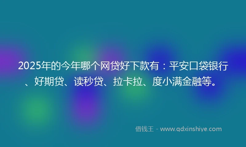 2025年的今年哪个网贷好下款有：平安口袋银行、好期贷、读秒贷、拉卡拉、度小满金融等。