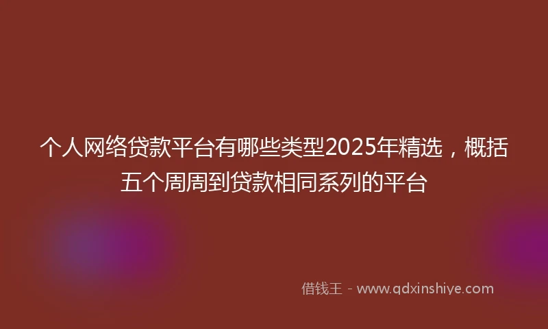 个人网络贷款平台有哪些类型2025年精选，概括五个周周到贷款相同系列的平台