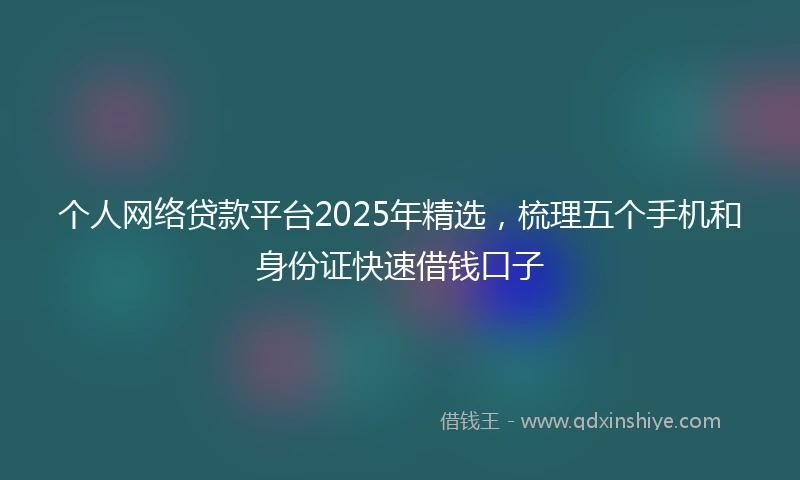 个人网络贷款平台2025年精选，梳理五个手机和身份证快速借钱口子