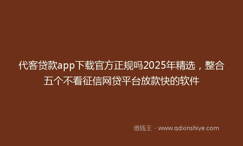 代客贷款app下载官方正规吗2025年精选，整合五个不看征信网贷平台放款快的软件