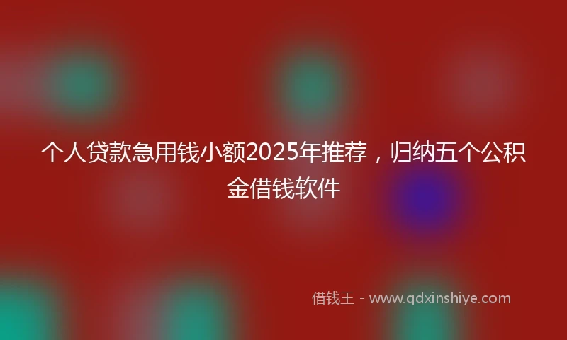 个人贷款急用钱小额2025年推荐，归纳五个公积金借钱软件
