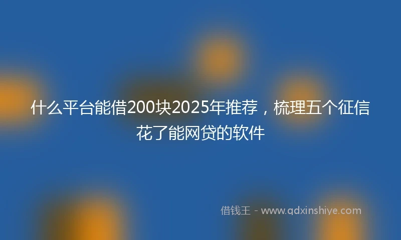 什么平台能借200块2025年推荐，梳理五个征信花了能网贷的软件