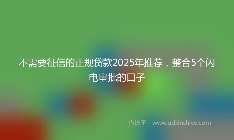 不需要征信的正规贷款2025年推荐，整合5个闪电审批的口子