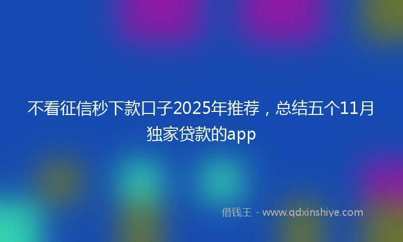 不看征信秒下款口子2025年推荐，总结五个11月独家贷款的app