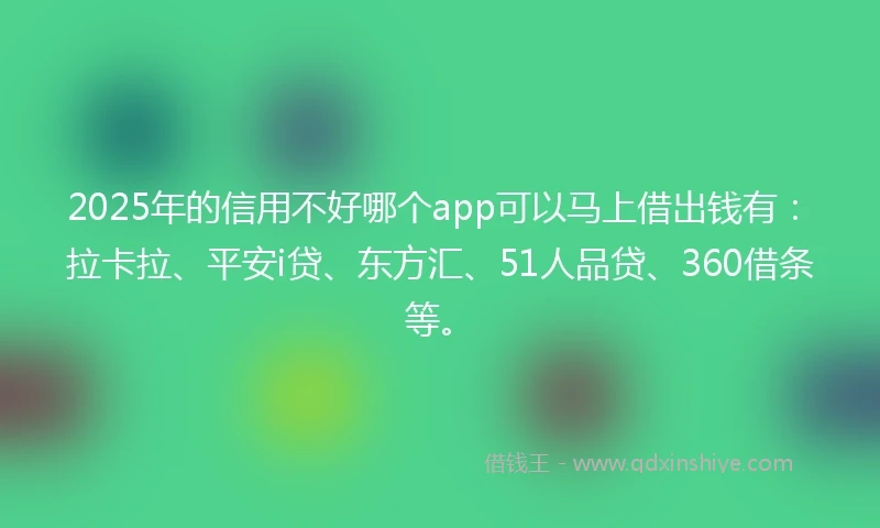 2025年的信用不好哪个app可以马上借出钱有：拉卡拉、平安i贷、东方汇、51人品贷、360借条等。