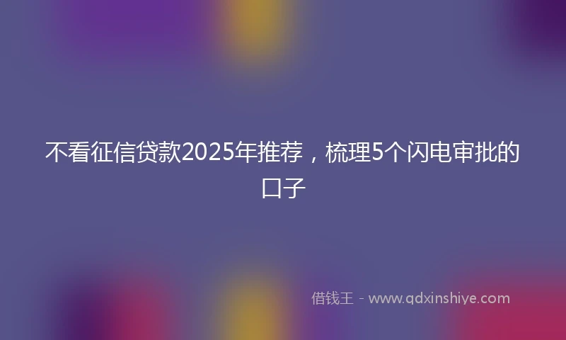 不看征信贷款2025年推荐，梳理5个闪电审批的口子