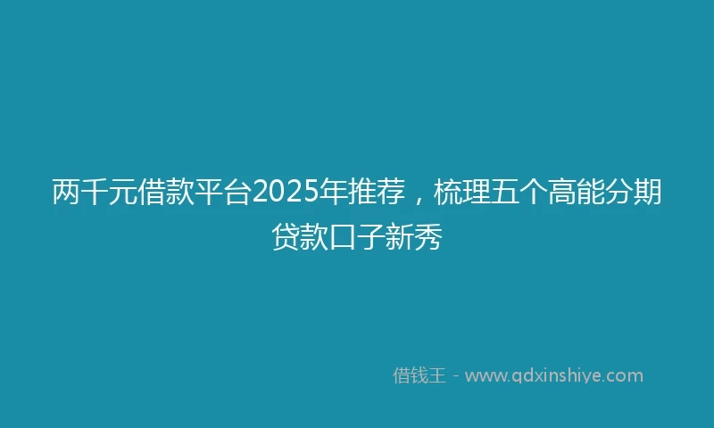 两千元借款平台2025年推荐，梳理五个高能分期贷款口子新秀