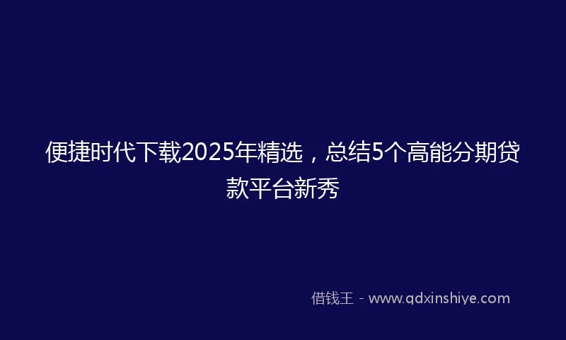 便捷时代下载2025年精选，总结5个高能分期贷款平台新秀