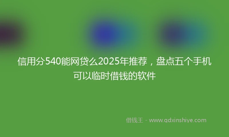 信用分540能网贷么2025年推荐，盘点五个手机可以临时借钱的软件