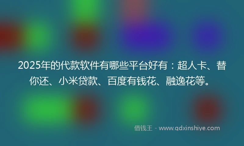 2025年的代款软件有哪些平台好有：超人卡、替你还、小米贷款、百度有钱花、融逸花等。