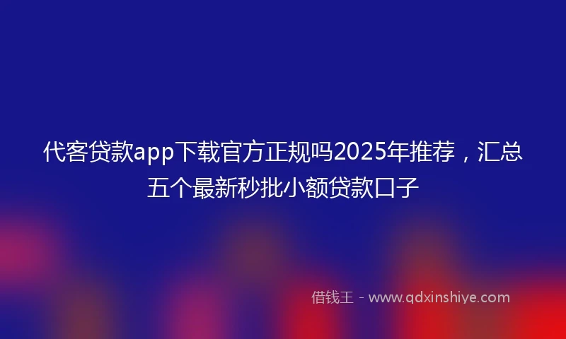 代客贷款app下载官方正规吗2025年推荐，汇总五个最新秒批小额贷款口子